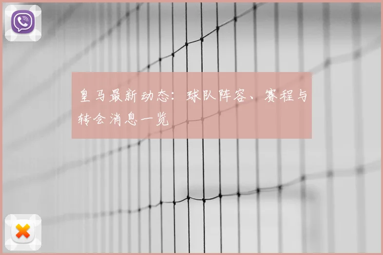 皇马最新动态：球队阵容、赛程与转会消息一览